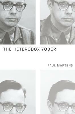 The Heterodox Yoder by Paul Martens