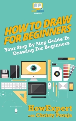 How To Draw For Beginners: Your Step By Step Guide To Drawing For Beginners by Christy Peraja, Howexpert