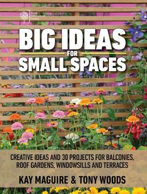 Big Ideas for Small Spaces: Creative Ideas and 30 Projects for Balconies, Roof Gardens, Windowsills and Terraces by Kay Maguire, Tony Woods