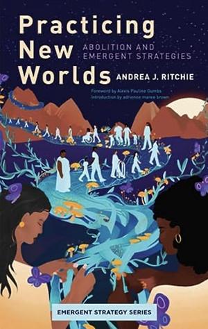 Practicing New Worlds: Abolition and Emergent Strategies by Andrea J. Ritchie