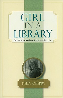 Girl in a Library: On Women Writers & the Writing Life by Kelly Cherry