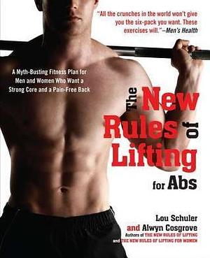 The New Rules of Lifting for Abs: A Myth-Busting Fitness Plan for Men and Women who Want a Strong Core and a Pain-Free Back by Lou Schuler, Lou Schuler, Alwyn Cosgrove