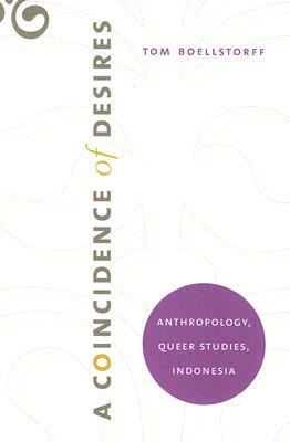 A Coincidence of Desires: Anthropology, Queer Studies, Indonesia by Tom Boellstorff
