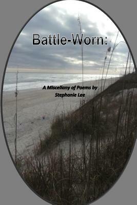 Battle-Worn: A Miscellany of Poem by Stephanie Lee by Stephanie Lee