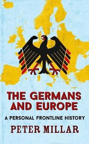 The Germans and Europe: A Personal Frontline History by Peter Millar