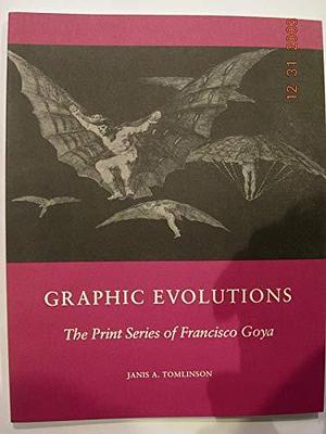 Graphic Evolutions: The Print Series of Francisco Goya by Francisco Goya, Janis A. Tomlinson