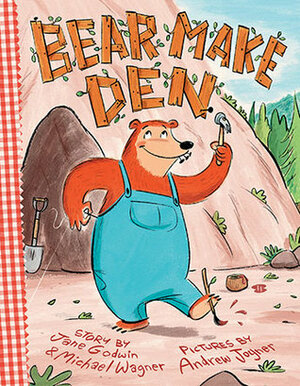 Bear Make Den by Michael Wagner, Andrew Joyner, Jane Godwin