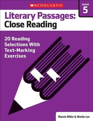 Literary Passages: Close Reading: Grade 5: 20 Reading Selections with Text-Marking Exercises by Martin Lee, Marcia Miller