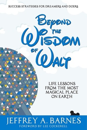 Beyond the Wisdom of Walt: Life Lessons from the Most Magical Place on Earth by Lee Cockerell, Jeffrey A. Barnes