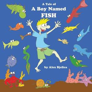 A Tale Of A Boy Named Fish by Alex Bjelica