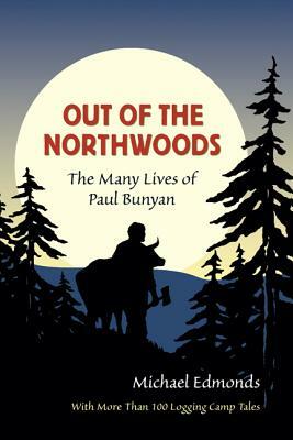 Out of the Northwoods: The Many Lives of Paul Bunyan by Michael Edmonds