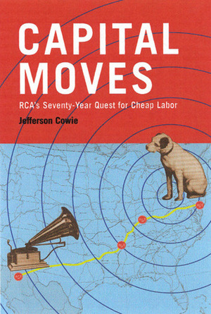 Capital Moves: RCA's Seventy-Year Quest for Cheap Labor by Jefferson R. Cowie