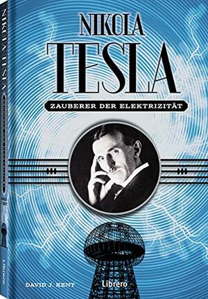 Der Zauber der Elektrizität: Nikola Tesla - Leben, Drama und Mysterium um diese romantische Figur. by David J. Kent