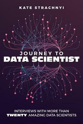 Journey to Data Scientist: Interviews with More Than Twenty Amazing Data Scientists by Kate Strachnyi