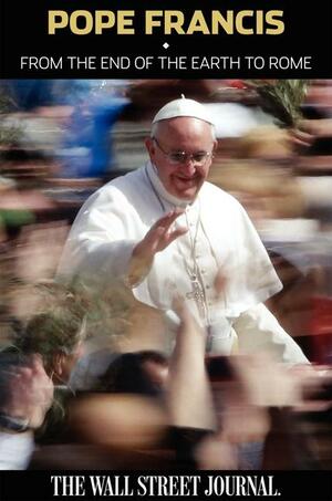 Pope Francis: From the End of the Earth to Rome by The Wall Street Journal