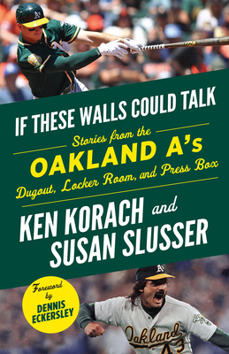 If These Walls Could Talk: Oakland A's: Stories from the Oakland A's Dugout, Locker Room, and Press Box by Ken Korach, Susan Slusser