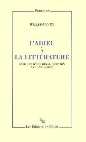 L'Adieu à la littérature: Histoire d'une dévalorisation (XVIIIe-XXe siècle) by William Marx