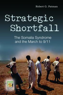 Strategic Shortfall: The Somalia Syndrome and the March to 9/11 by Robert G. Patman