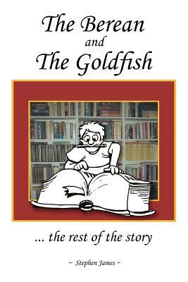The Berean and the Goldfish: ... the Rest of the Story by Stephen James