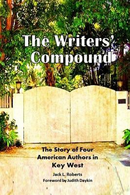 The Writers' Compound: The Story of Four American Authors in Key West by Michael Owens, Jack L. Roberts