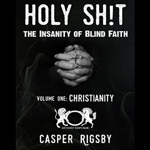 Holy Sh!t - The Insanity of Blind Faith: Volume One: Christianity by Paul Sating, Casper Rigsby