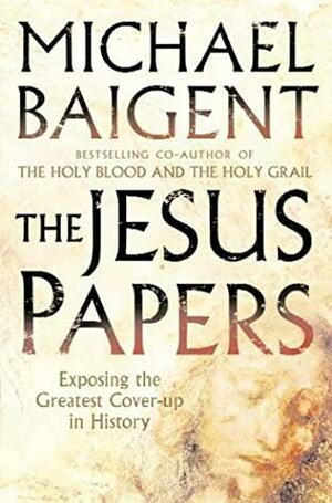The Jesus Papers: Exposing The Greatest Cover Up In History by Michael Baigent