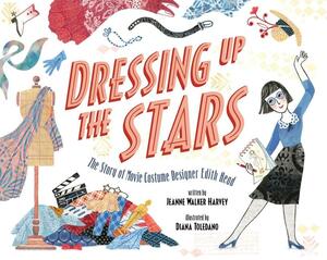 Dressing Up the Stars: The Story of Movie Costume Designer Edith Head by Jeanne Walker Harvey