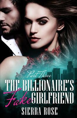 The Billionaire's Fake Girlfriend - Part 3 by Sierra Rose