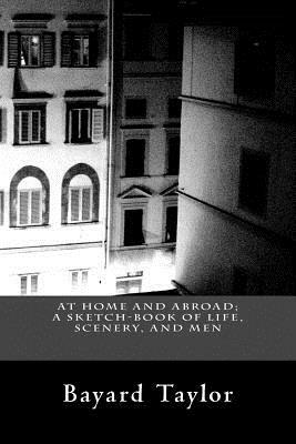 At Home and Abroad; A Sketch-Book of Life, Scenery, and Men by Bayard Taylor