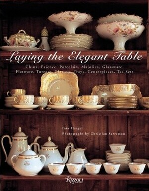 Laying The Elegant Table: China, Faience, Porcelain, Majolica, Glassware, Flatware, Tureens, Platters, Trays, Centerpieces, Tea Sets by Christian Sarramon, Ines Heugel