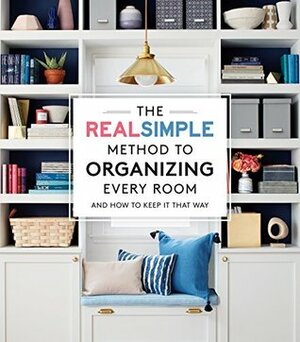 The Real Simple Method to Organize Every Room: And How to Keep It That Way by The Editors of Real Simple