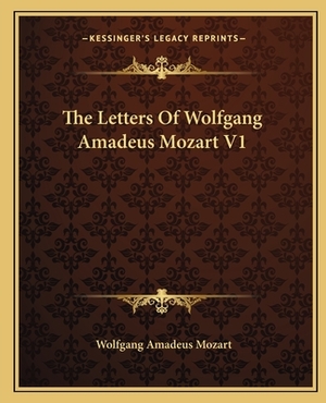 The Letters of Wolfgang Amadeus Mozart V1 by Wolfgang Amadeus Mozart