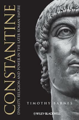 Constantine: Dynasty, Religion and Power in the Later Roman Empire by Timothy D. Barnes