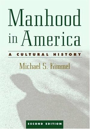 Manhood in America: A Cultural History by Michael S. Kimmel
