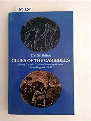 Clues of the Caribbees: Being Certain Criminal Investigations of Henry Poggioli, Ph.D. by T.S. Stribling