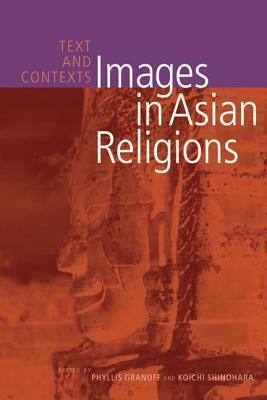 Images in Asian Religions: Texts and Contexts by Daniela Berti, Gérard Colas, Phyllis E. Granoff, Koichi Shinohara, Gilles Tarabout, Robert M. Gimello, Hans Bakker