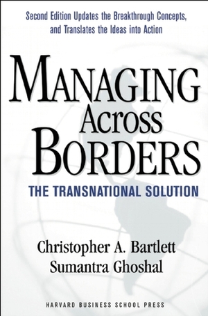 Managing Across Borders: The Transnational Solution by Christopher A. Bartlett, Sumantra Ghoshal