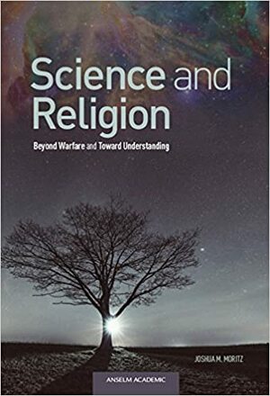 Science and Religion: Beyond Warfare and Toward Understanding by Joshua M. Moritz
