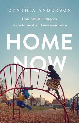 Home Now: How 6000 Refugees Transformed an American Town by Cynthia Anderson