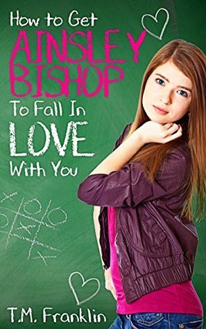 How to Get Ainsley Bishop to Fall in Love With You by T.M. Franklin