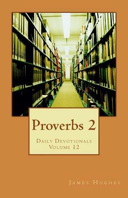 Proverbs 2: Daily Devotionals Volume 12 by James Hughes