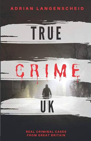 True Crime UK: Real Criminal Cases from Great Britain  by Adrian Langenscheid
