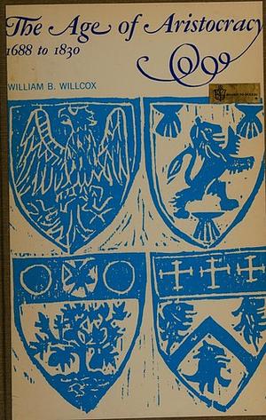 The Age of Aristocracy: 1688 To 1830 by William B. Willcox