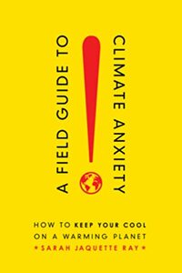 A Field Guide to Climate Anxiety: How to Keep Your Cool on a Warming Planet by Sarah Jaquette Ray