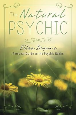 The Natural Psychic: Ellen Dugan's Personal Guide to the Psychic Realm by Ellen Dugan