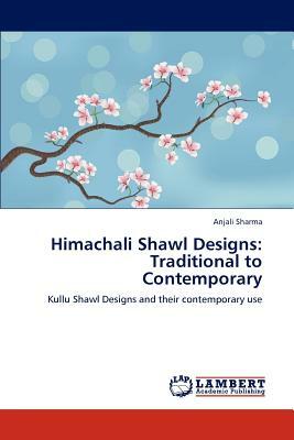 Himachali Shawl Designs: Traditional to Contemporary by Anjali Sharma
