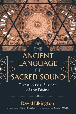 The Ancient Language of Sacred Sound: The Acoustic Science of the Divine by David Elkington