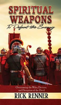 Spiritual Weapons to Defeat the Enemy: Overcoming the Wiles, Devices, and Deception of the Devil by Rick Renner