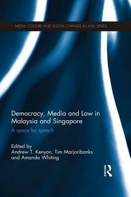 Democracy, Media and Law in Malaysia and Singapore: A Space for Speech by Amanda Whiting, Tim Marjoribanks, Andrew T. Kenyon