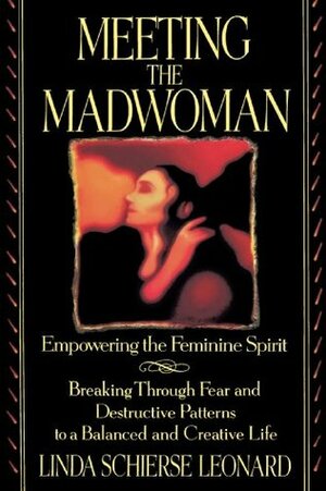 Meeting the Madwoman: An Inner Challenge for Feminine Spirit by Linda Schierse Leonard
